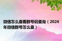 微信怎么查看群号码查询（2024年微信群号怎么查）