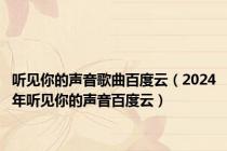 听见你的声音歌曲百度云（2024年听见你的声音百度云）