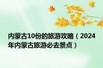 内蒙古10份的旅游攻略（2024年内蒙古旅游必去景点）
