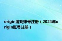origin游戏账号注册（2024年origin账号注册）