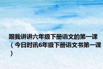 跟我讲讲六年级下册语文的第一课（今日时讯6年级下册语文书第一课）