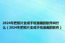 2024年把照片变成手绘漫画的软件叫什么（2024年把照片变成手绘漫画的软件）