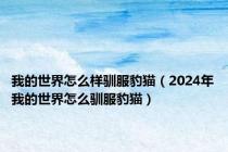 我的世界怎么样驯服豹猫（2024年我的世界怎么驯服豹猫）