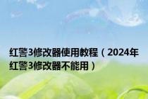 红警3修改器使用教程（2024年红警3修改器不能用）