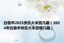 白敬亭2021快乐大本营几期（2024年白敬亭快乐大本营哪几期）