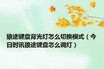 狼途键盘背光灯怎么切换模式（今日时讯狼途键盘怎么调灯）