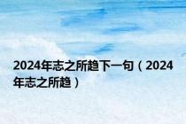 2024年志之所趋下一句（2024年志之所趋）