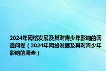 2024年网络发展及其对青少年影响的调查问卷（2024年网络发展及其对青少年影响的调查）