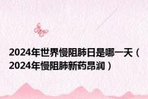 2024年世界慢阻肺日是哪一天（2024年慢阻肺新药昂润）