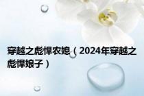 穿越之彪悍农媳（2024年穿越之彪悍娘子）