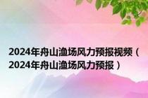 2024年舟山渔场风力预报视频（2024年舟山渔场风力预报）