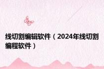 线切割编辑软件（2024年线切割编程软件）