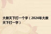 大赦天下打一个字（2024年大赦天下打一字）