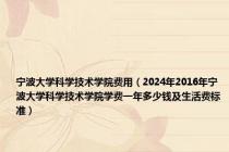 宁波大学科学技术学院费用（2024年2016年宁波大学科学技术学院学费一年多少钱及生活费标准）