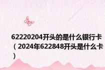 62220204开头的是什么银行卡（2024年622848开头是什么卡）