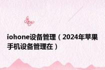 iohone设备管理（2024年苹果手机设备管理在）