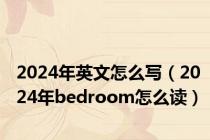 2024年英文怎么写（2024年bedroom怎么读）