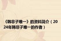 《韩非子难一》的资料简介（2024年韩非子难一的作者）