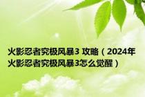 火影忍者究极风暴3 攻略（2024年火影忍者究极风暴3怎么觉醒）