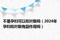 不是孕妇可以吃叶酸吗（2024年孕妇吃叶酸有副作用吗）