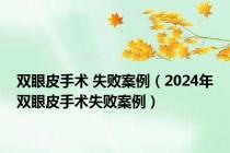 双眼皮手术 失败案例（2024年双眼皮手术失败案例）