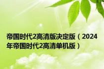 帝国时代2高清版决定版（2024年帝国时代2高清单机版）