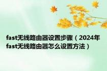 fast无线路由器设置步骤（2024年fast无线路由器怎么设置方法）