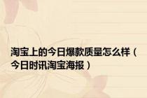 淘宝上的今日爆款质量怎么样（今日时讯淘宝海报）