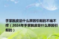 手掌脱皮是什么原因引起的不痛不痒（2024年手掌脱皮是什么原因引起的）