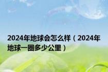2024年地球会怎么样（2024年地球一圈多少公里）