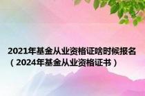2021年基金从业资格证啥时候报名（2024年基金从业资格证书）