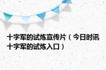 十字军的试炼宣传片（今日时讯十字军的试炼入口）