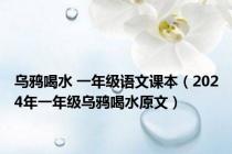 乌鸦喝水 一年级语文课本（2024年一年级乌鸦喝水原文）