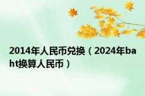 2014年人民币兑换（2024年baht换算人民币）