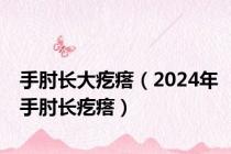 手肘长大疙瘩（2024年手肘长疙瘩）