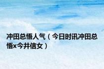 冲田总悟人气（今日时讯冲田总悟x今井信女）