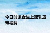 今日时讯女生上课乳罩带被解
