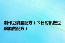 制作豆腐脑配方（今日时讯做豆腐脑的配方）