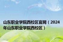 山东职业学院西校区官网（2024年山东职业学院西校区）