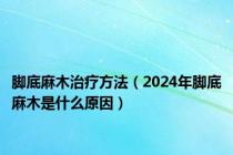脚底麻木治疗方法（2024年脚底麻木是什么原因）