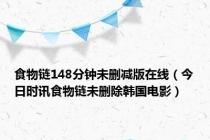 食物链148分钟未删减版在线（今日时讯食物链未删除韩国电影）