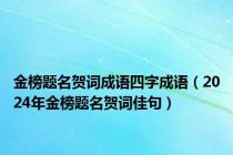 金榜题名贺词成语四字成语（2024年金榜题名贺词佳句）
