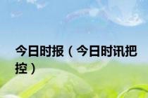 今日时报（今日时讯把控）