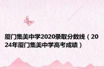 厦门集美中学2020录取分数线（2024年厦门集美中学高考成绩）