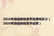 2024年微信转账要手续费吗多少（2024年微信转账要手续费）