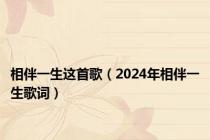 相伴一生这首歌（2024年相伴一生歌词）