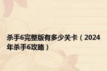 杀手6完整版有多少关卡（2024年杀手6攻略）