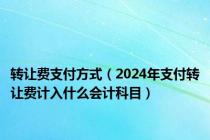 转让费支付方式（2024年支付转让费计入什么会计科目）