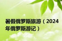 暑假俄罗斯旅游（2024年俄罗斯游记）
