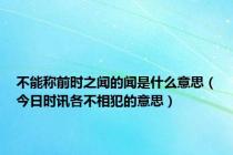 不能称前时之闻的闻是什么意思（今日时讯各不相犯的意思）